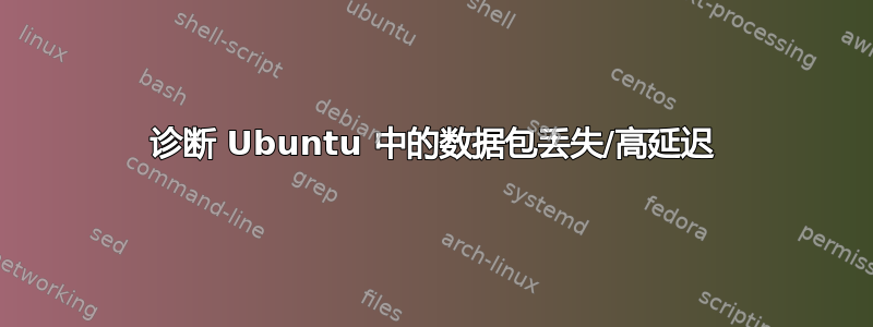 诊断 Ubuntu 中的数据包丢失/高延迟