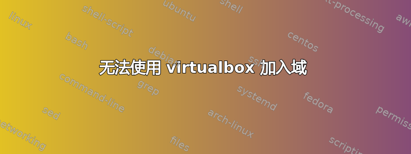 无法使用 virtualbox 加入域