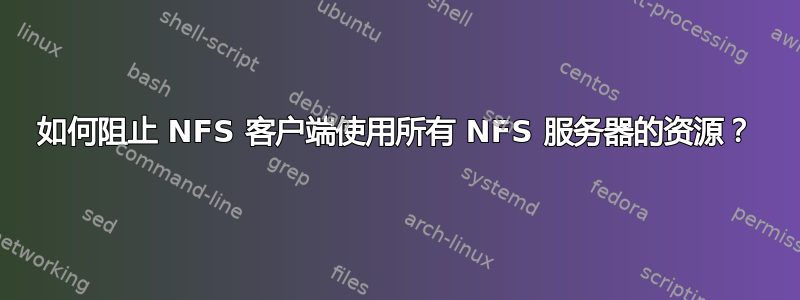 如何阻止 NFS 客户端使用所有 NFS 服务器的资源？