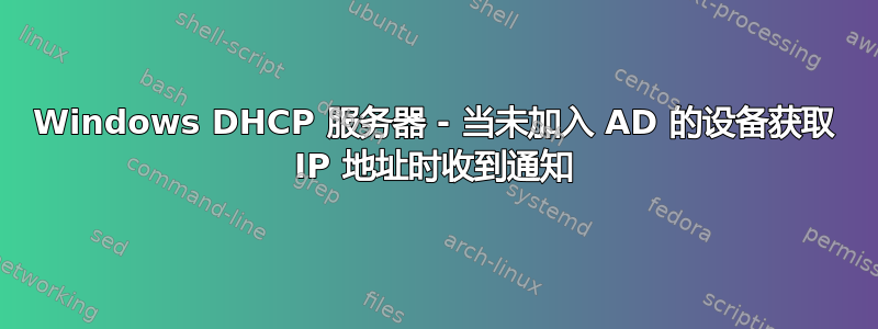 Windows DHCP 服务器 - 当未加入 AD 的设备获取 IP 地址时收到通知