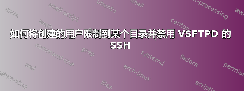 如何将创建的用户限制到某个目录并禁用 VSFTPD 的 SSH