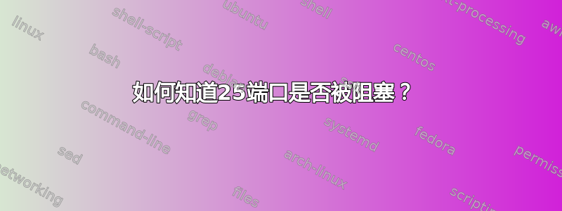 如何知道25端口是否被阻塞？ 