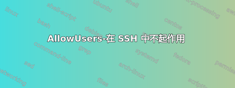 AllowUsers-在 SSH 中不起作用