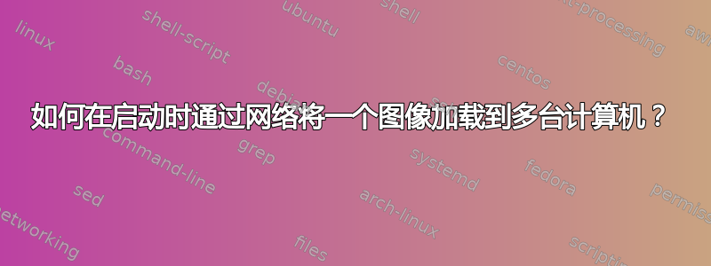 如何在启动时通过网络将一个图像加载到多台计算机？