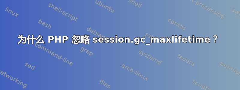 为什么 PHP 忽略 session.gc_maxlifetime？