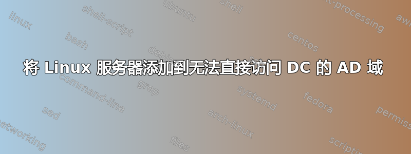 将 Linux 服务器添加到无法直接访问 DC 的 AD 域