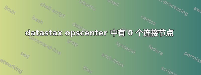 datastax opscenter 中有 0 个连接节点