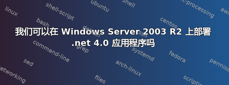 我们可以在 Windows Server 2003 R2 上部署 .net 4.0 应用程序吗