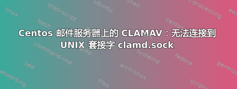 Centos 邮件服务器上的 CLAMAV：无法连接到 UNIX 套接字 clamd.sock