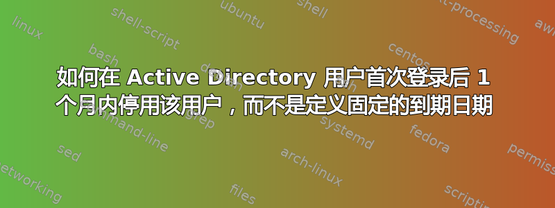 如何在 Active Directory 用户首次登录后 1 个月内停用该用户，而不是定义固定的到期日期