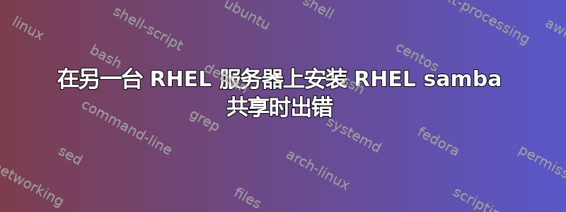 在另一台 RHEL 服务器上安装 RHEL samba 共享时出错