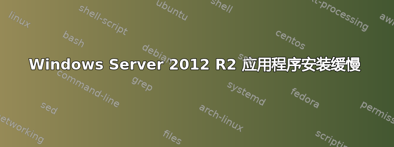 Windows Server 2012 R2 应用程序安装缓慢
