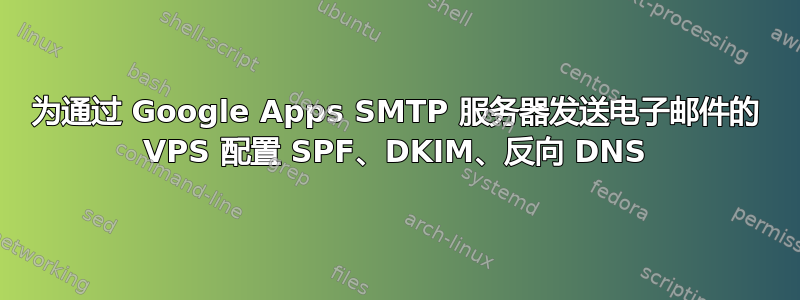 为通过 Google Apps SMTP 服务器发送电子邮件的 VPS 配置 SPF、DKIM、反向 DNS