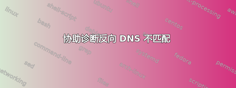 协助诊断反向 DNS 不匹配