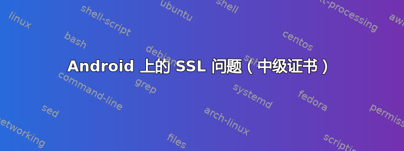 Android 上的 SSL 问题（中级证书）