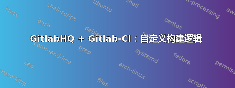 GitlabHQ + Gitlab-CI：自定义构建逻辑