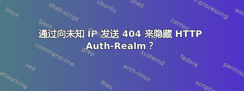 通过向未知 IP 发送 404 来隐藏 HTTP Auth-Realm？