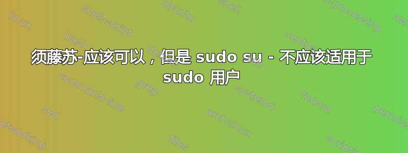 须藤苏-应该可以，但是 sudo su - 不应该适用于 sudo 用户