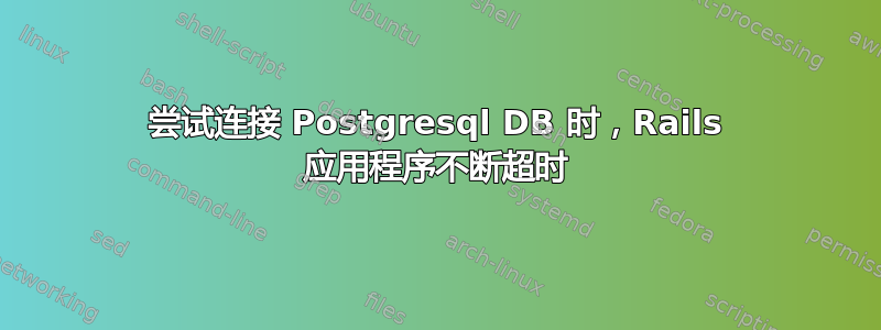 尝试连接 Postgresql DB 时，Rails 应用程序不断超时