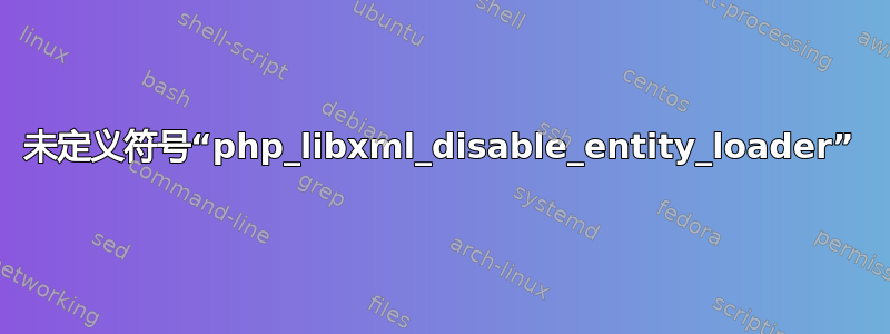 未定义符号“php_libxml_disable_entity_loader”