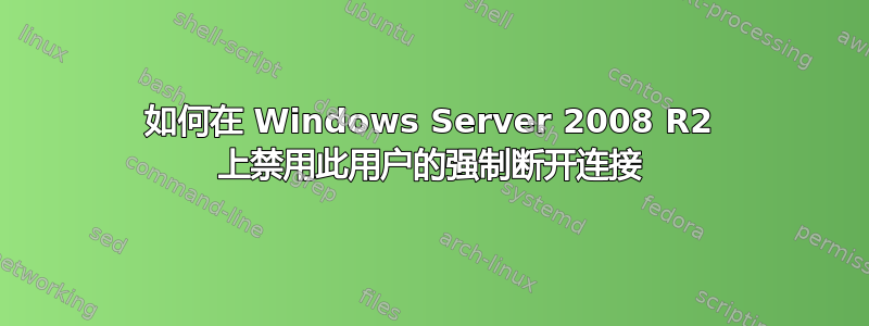 如何在 Windows Server 2008 R2 上禁用此用户的强制断开连接