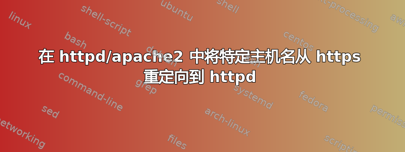 在 httpd/apache2 中将特定主机名从 https 重定向到 httpd