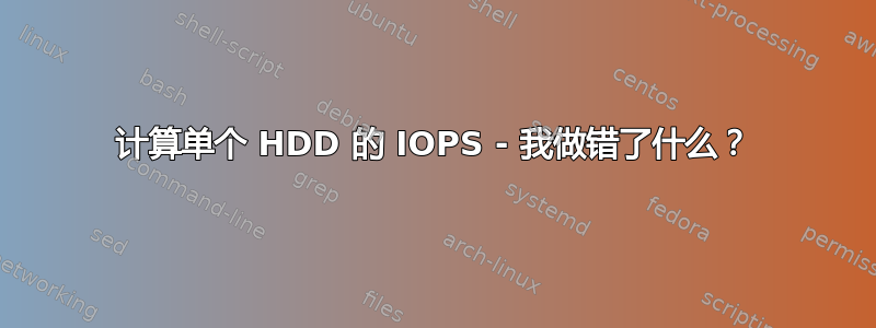 计算单个 HDD 的 IOPS - 我做错了什么？