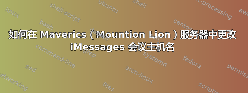 如何在 Maverics（Mountion Lion）服务器中更改 iMessages 会议主机名