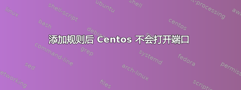 添加规则后 Centos 不会打开端口