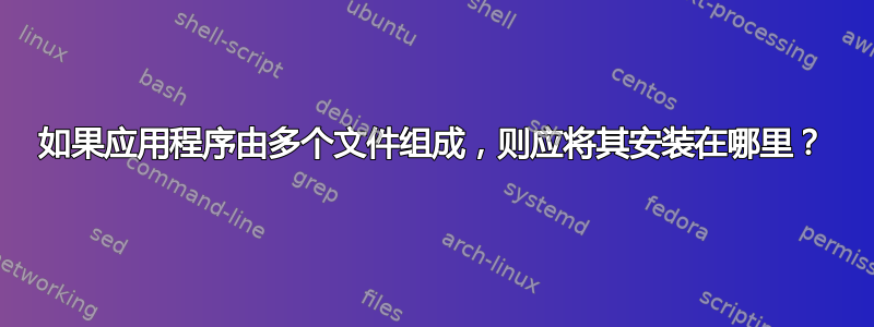 如果应用程序由多个文件组成，则应将其安装在哪里？