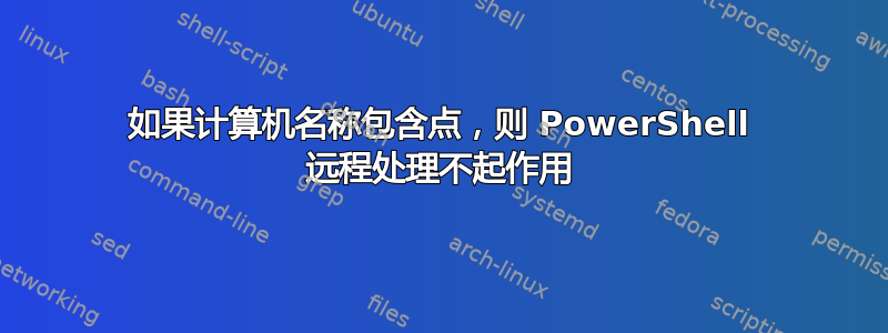 如果计算机名称包含点，则 PowerShell 远程处理不起作用