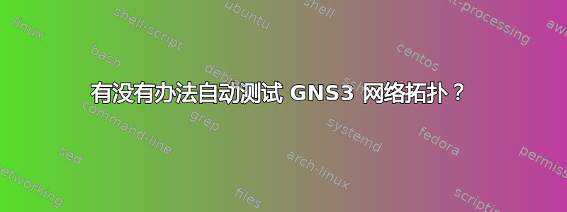 有没有办法自动测试 GNS3 网络拓扑？