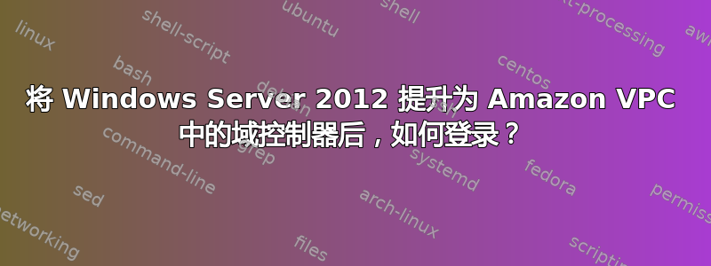 将 Windows Server 2012 提升为 Amazon VPC 中的域控制器后，如何登录？