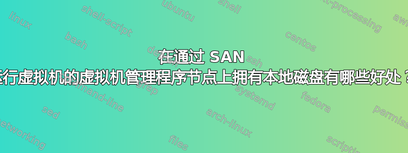 在通过 SAN 运行虚拟机的虚拟机管理程序节点上拥有本地磁盘有哪些好处？