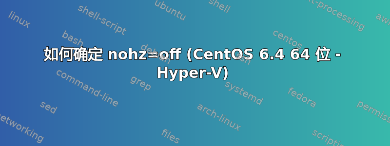 如何确定 nohz=off (CentOS 6.4 64 位 - Hyper-V)