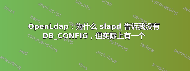 OpenLdap：为什么 slapd 告诉我没有 DB_CONFIG，但实际上有一个