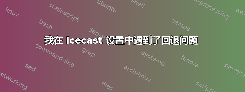 我在 Icecast 设置中遇到了回退问题