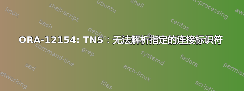 ORA-12154: TNS：无法解析指定的连接标识符
