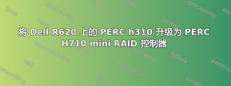 将 Dell R620 上的 PERC h310 升级为 PERC H710 mini RAID 控制器