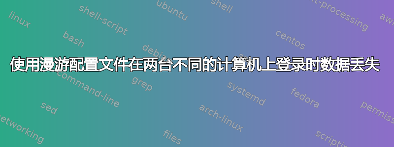 使用漫游配置文件在两台不同的计算机上登录时数据丢失