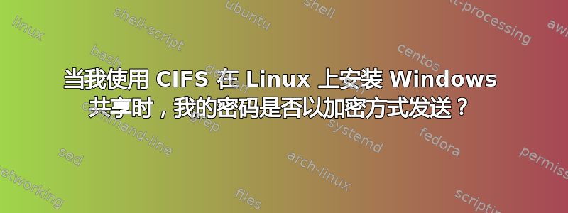 当我使用 CIFS 在 Linux 上安装 Windows 共享时，我的密码是否以加密方式发送？