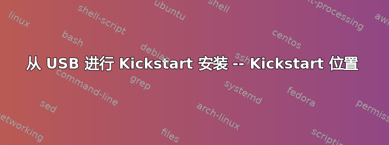 从 USB 进行 Kickstart 安装 -- Kickstart 位置