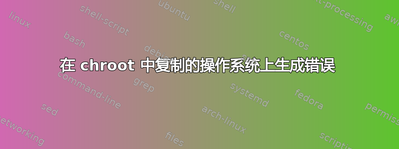 在 chroot 中复制的操作系统上生成错误