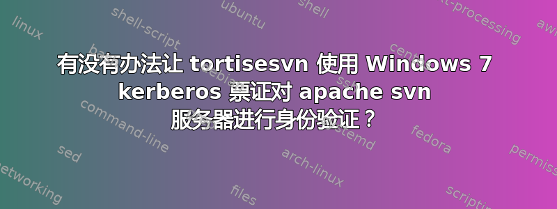 有没有办法让 tortisesvn 使用 Windows 7 kerberos 票证对 apache svn 服务器进行身份验证？