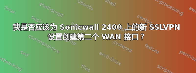 我是否应该为 Sonicwall 2400 上的新 SSLVPN 设置创建第二个 WAN 接口？