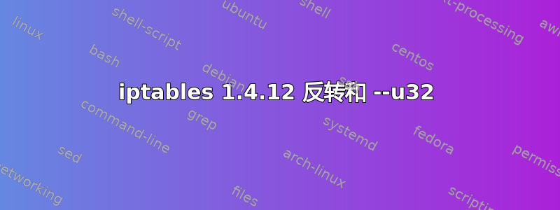 iptables 1.4.12 反转和 --u32