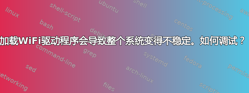 加载WiFi驱动程序会导致整个系统变得不稳定。如何调试？