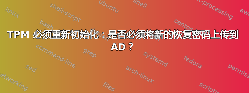 TPM 必须重新初始化：是否必须将新的恢复密码上传到 AD？