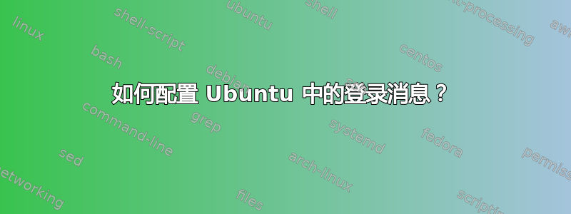 如何配置 Ubuntu 中的登录消息？