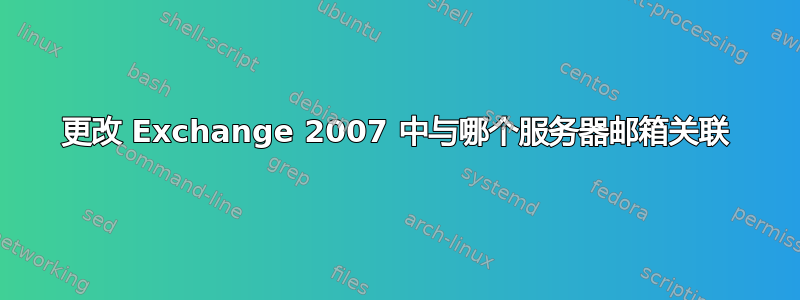 更改 Exchange 2007 中与哪个服务器邮箱关联